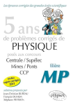 5 ans de problèmes corrigés de physique posés aux concours de Mines-Ponts, Centrale-Supélec, CCP